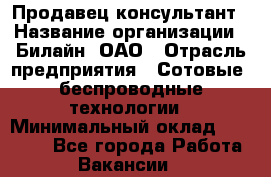 Продавец-консультант › Название организации ­ Билайн, ОАО › Отрасль предприятия ­ Сотовые, беспроводные технологии › Минимальный оклад ­ 45 000 - Все города Работа » Вакансии   